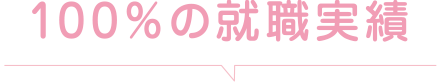100%の就職実績